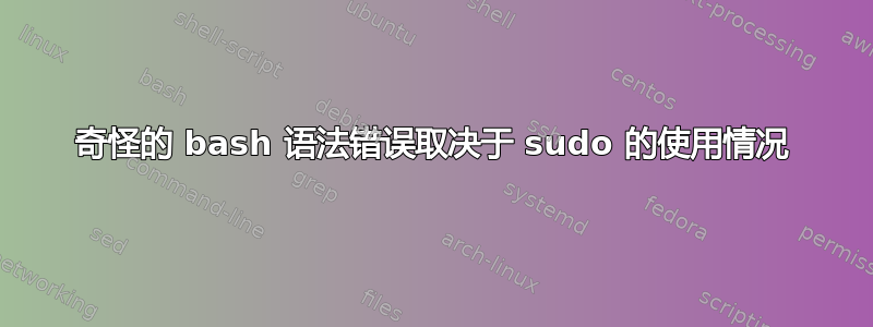 奇怪的 bash 语法错误取决于 sudo 的使用情况