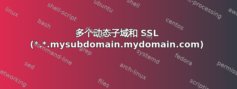 多个动态子域和 SSL (*.*.mysubdomain.mydomain.com)