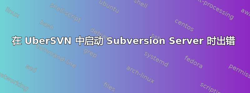 在 UberSVN 中启动 Subversion Server 时出错