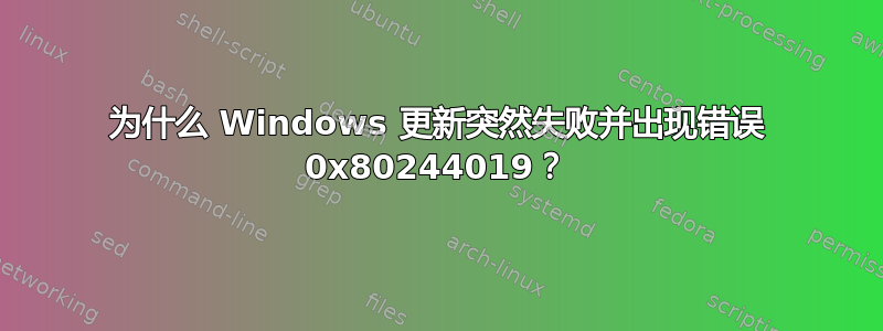 为什么 Windows 更新突然失败并出现错误 0x80244019？