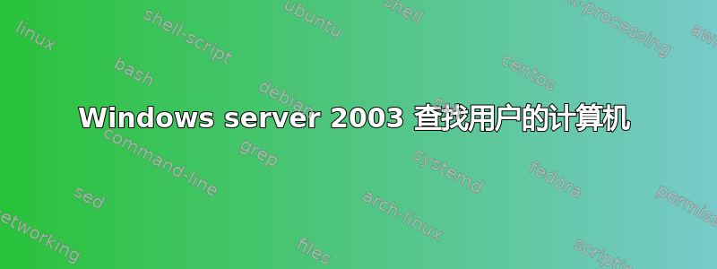 Windows server 2003 查找用户的计算机