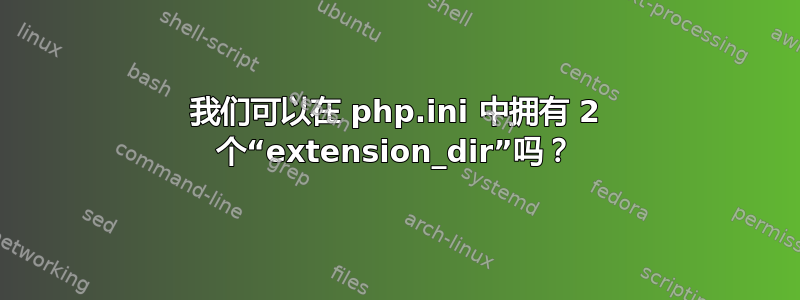 我们可以在 php.ini 中拥有 2 个“extension_dir”吗？