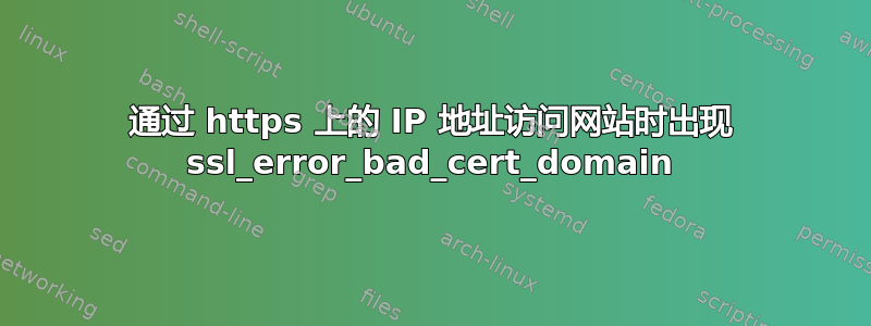 通过 https 上的 IP 地址访问网站时出现 ssl_error_bad_cert_domain