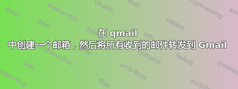 在 qmail 中创建一个邮箱，然后将所有收到的邮件转发到 Gmail