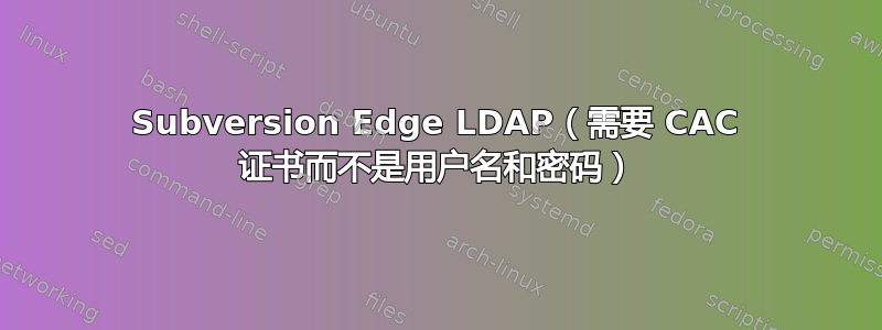 Subversion Edge LDAP（需要 CAC 证书而不是用户名和密码）