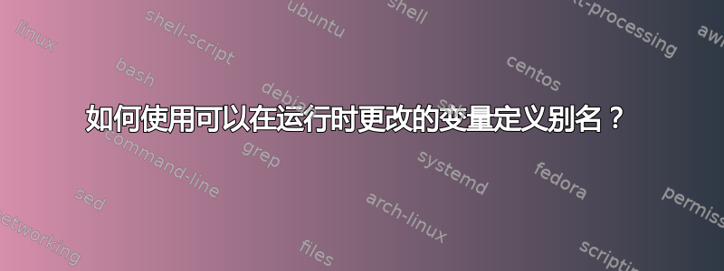 如何使用可以在运行时更改的变量定义别名？