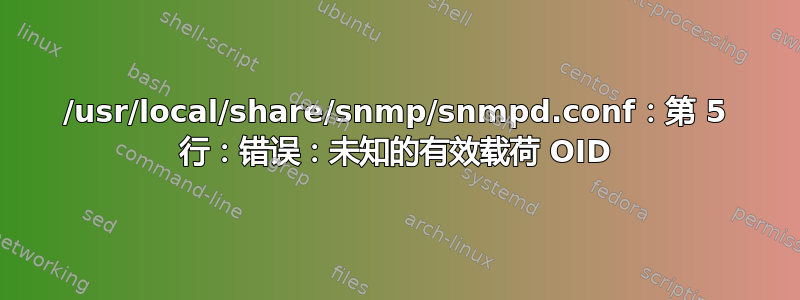 /usr/local/share/snmp/snmpd.conf：第 5 行：错误：未知的有效载荷 OID