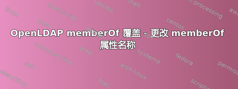 OpenLDAP memberOf 覆盖 - 更改 memberOf 属性名称