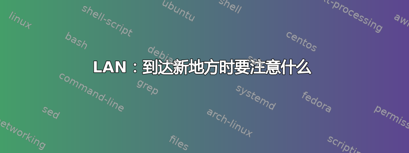 LAN：到达新地方时要注意什么