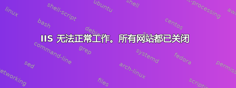 IIS 无法正常工作。所有网站都已关闭 