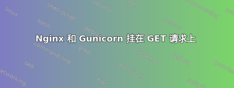 Nginx 和 Gunicorn 挂在 GET 请求上