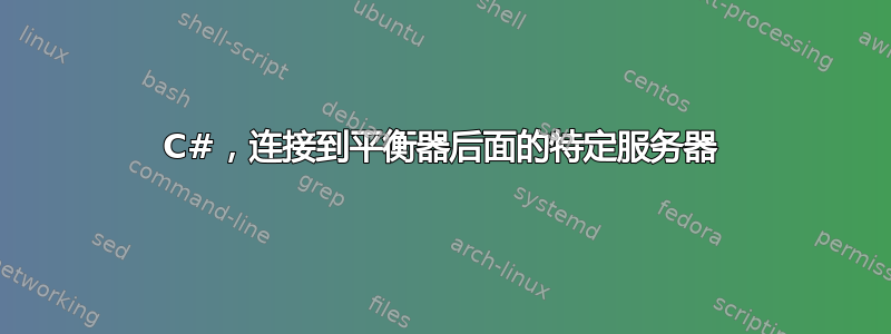 C#，连接到平衡器后面的特定服务器