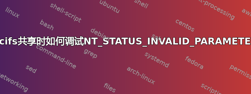 挂载cifs共享时如何调试NT_STATUS_INVALID_PARAMETER？