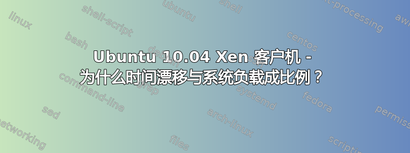 Ubuntu 10.04 Xen 客户机 - 为什么时间漂移与系统负载成比例？