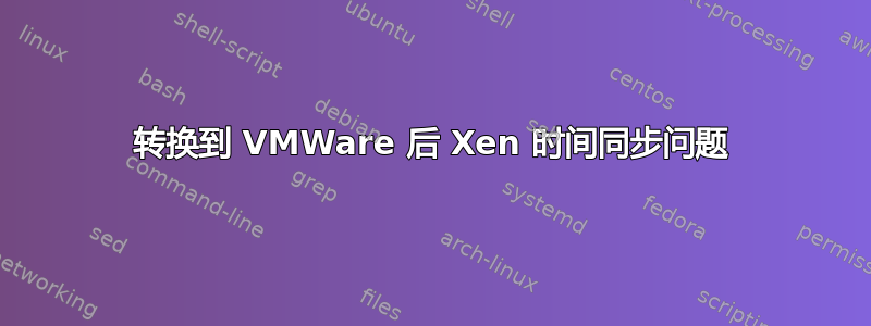 转换到 VMWare 后 Xen 时间同步问题