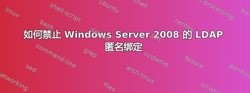 如何禁止 Windows Server 2008 的 LDAP 匿名绑定