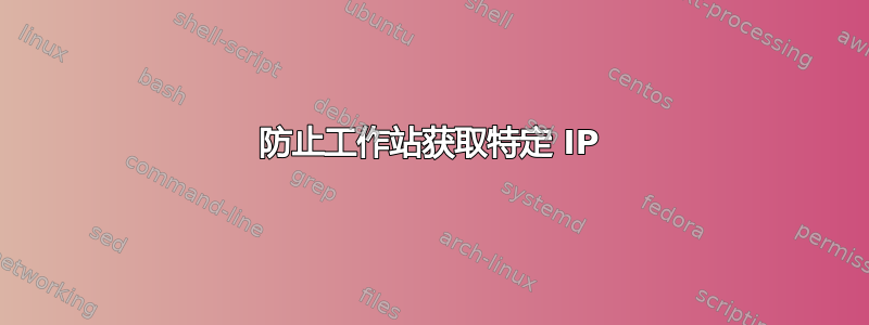 防止工作站获取特定 IP