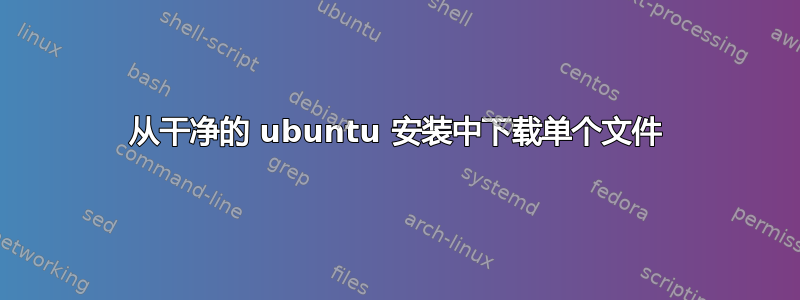 从干净的 ubuntu 安装中下载单个文件