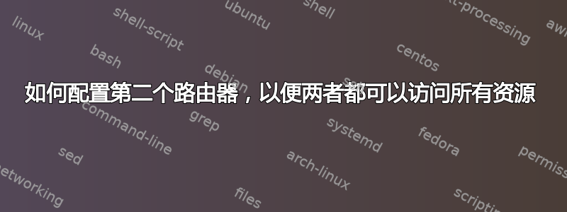 如何配置第二个路由器，以便两者都可以访问所有资源