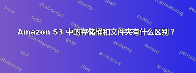 Amazon S3 中的存储桶和文件夹有什么区别？