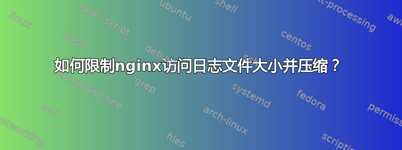 如何限制nginx访问日志文件大小并压缩？