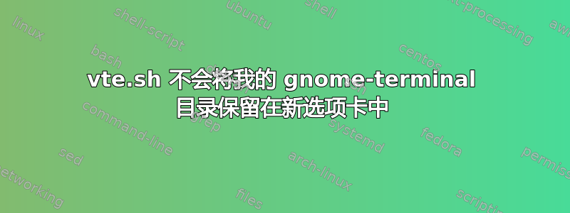 vte.sh 不会将我的 gnome-terminal 目录保留在新选项卡中