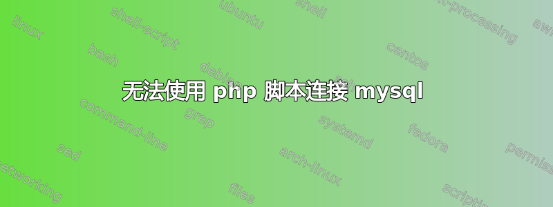 无法使用 php 脚本连接 mysql