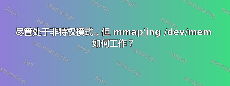 尽管处于非特权模式，但 mmap'ing /dev/mem 如何工作？