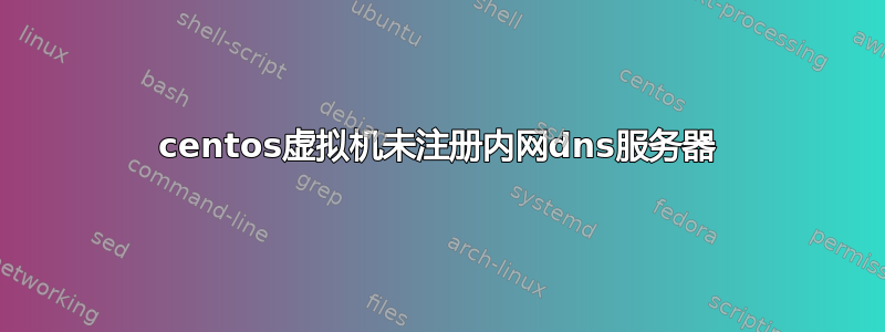 centos虚拟机未注册内网dns服务器