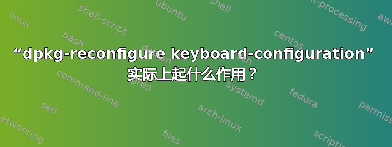 “dpkg-reconfigure keyboard-configuration” 实际上起什么作用？