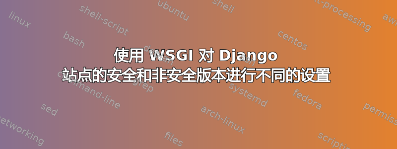 使用 WSGI 对 Django 站点的安全和非安全版本进行不同的设置