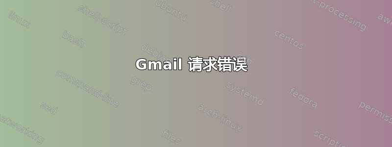 Gmail 请求错误 