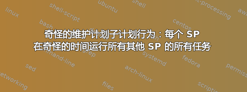 奇怪的维护计划子计划行为：每个 SP 在奇怪的时间运行所有其他 SP 的所有任务