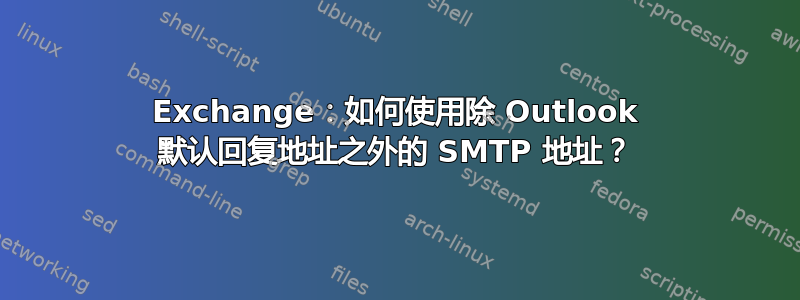 Exchange：如何使用除 Outlook 默认回复地址之外的 SMTP 地址？