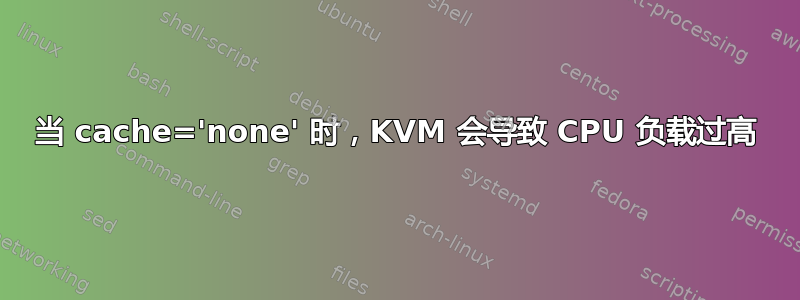 当 cache='none' 时，KVM 会导致 CPU 负载过高