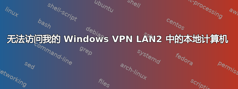 无法访问我的 Windows VPN LAN2 中的本地计算机