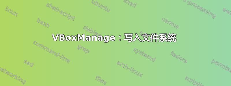 VBoxManage：写入文件系统