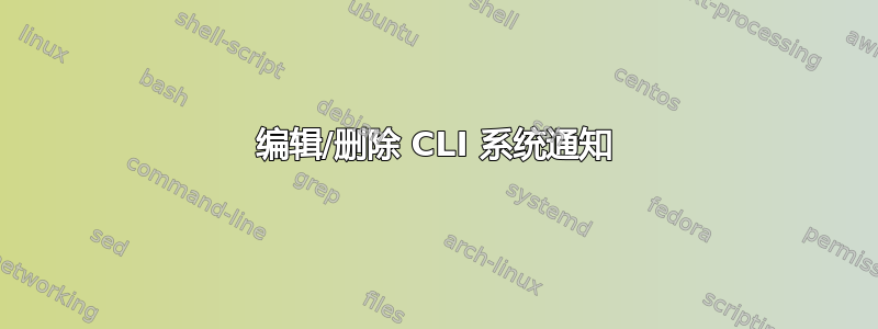 编辑/删除 CLI 系统通知