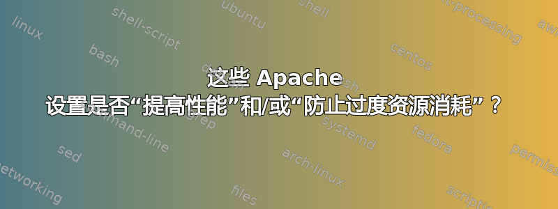 这些 Apache 设置是否“提高性能”和/或“防止过度资源消耗”？