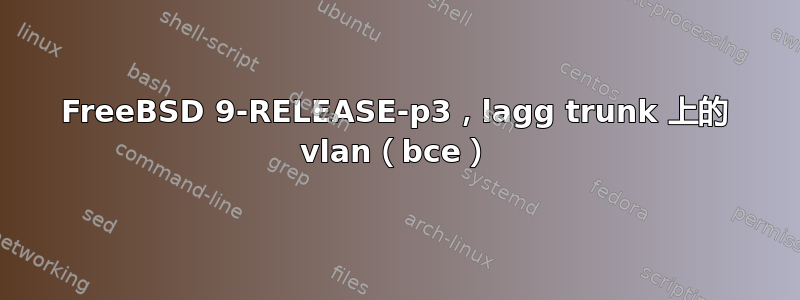 FreeBSD 9-RELEASE-p3，lagg trunk 上的 vlan（bce）