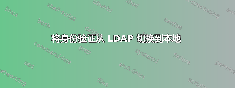 将身份验证从 LDAP 切换到本地