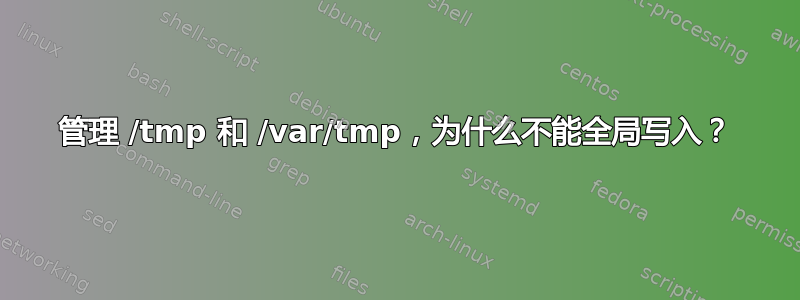 管理 /tmp 和 /var/tmp，为什么不能全局写入？