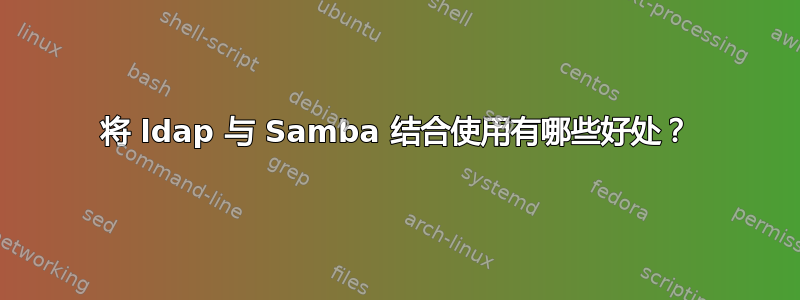 将 ldap 与 Samba 结合使用有哪些好处？