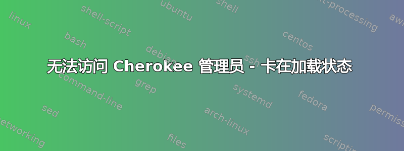 无法访问 Cherokee 管理员 - 卡在加载状态