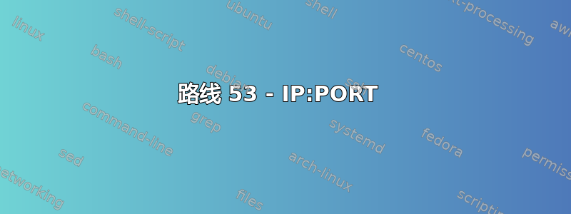 路线 53 - IP:PORT 