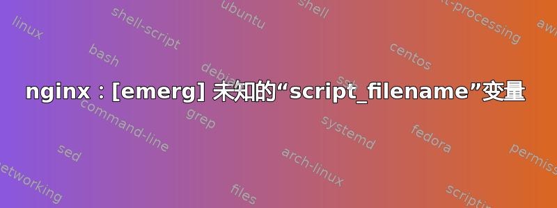 nginx：[emerg] 未知的“script_filename”变量