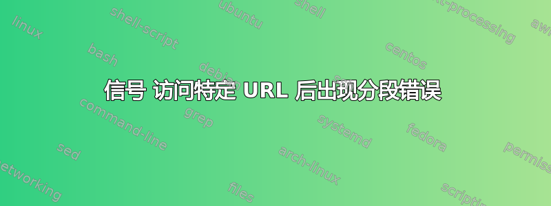 信号 访问特定 URL 后出现分段错误