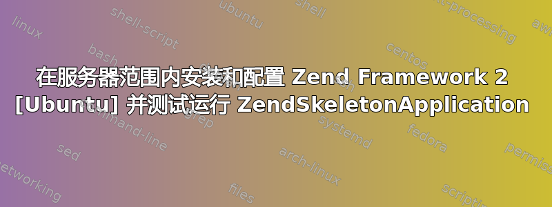 在服务器范围内安装和配置 Zend Framework 2 [Ubuntu] 并测试运行 ZendSkeletonApplication