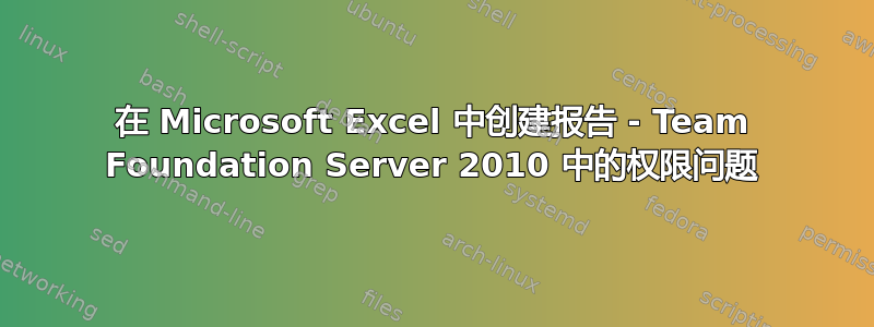 在 Microsoft Excel 中创建报告 - Team Foundation Server 2010 中的权限问题