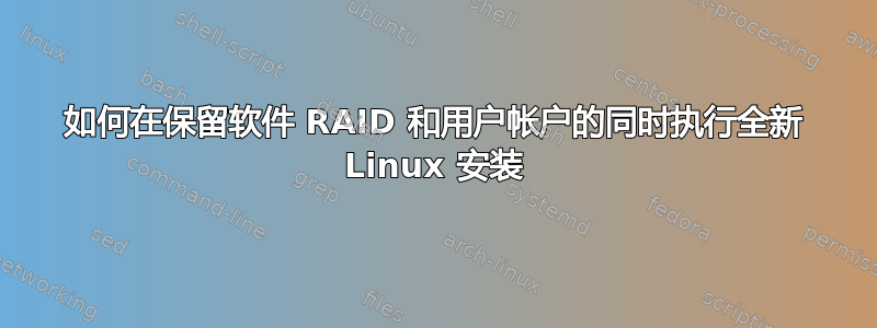 如何在保留软件 RAID 和用户帐户的同时执行全新 Linux 安装